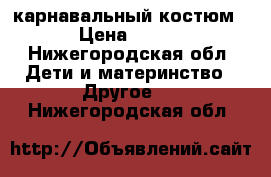 карнавальный костюм › Цена ­ 650 - Нижегородская обл. Дети и материнство » Другое   . Нижегородская обл.